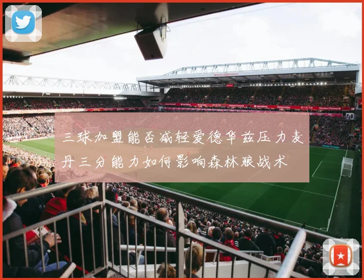 三球加盟能否减轻爱德华兹压力麦丹三分能力如何影响森林狼战术