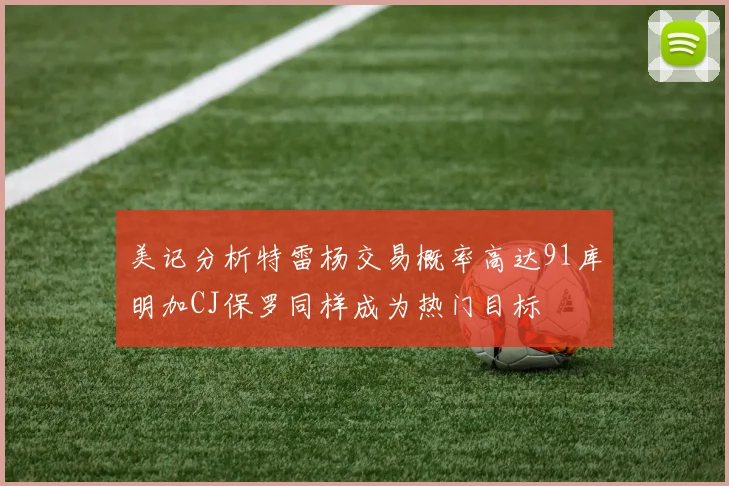 美记分析特雷杨交易概率高达91库明加CJ保罗同样成为热门目标