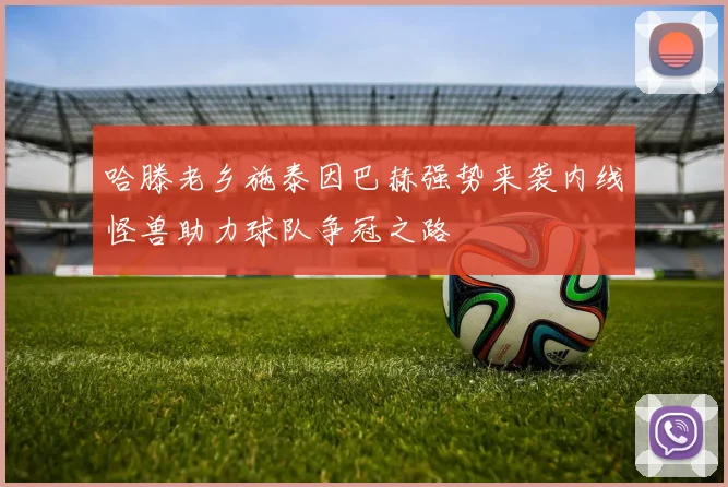 哈滕老乡施泰因巴赫强势来袭内线怪兽助力球队争冠之路