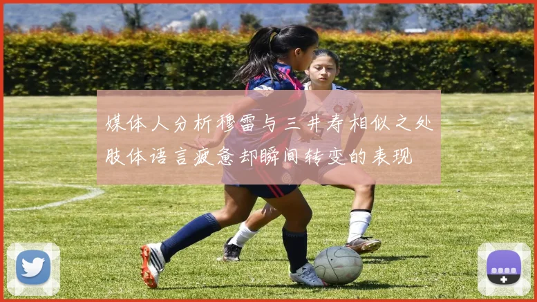 媒体人分析穆雷与三井寿相似之处肢体语言疲惫却瞬间转变的表现