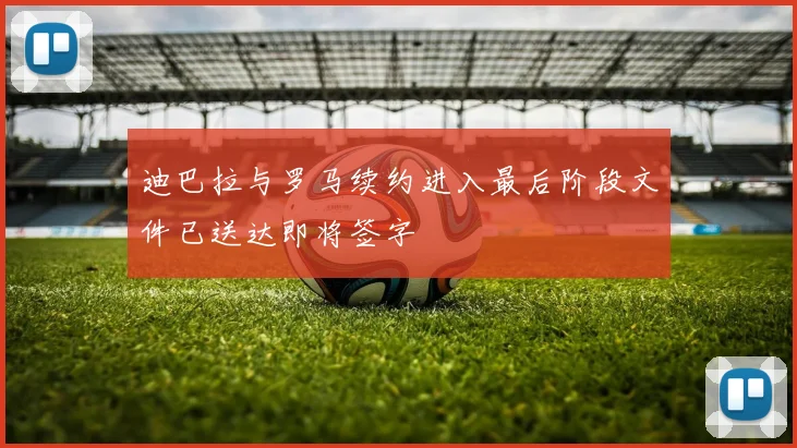 迪巴拉与罗马续约进入最后阶段文件已送达即将签字