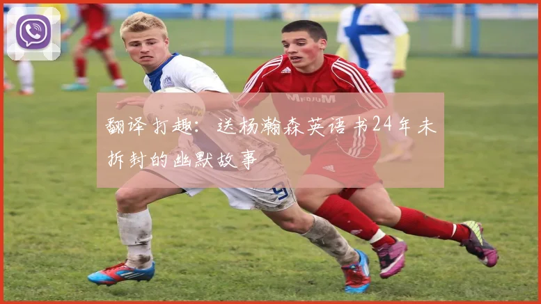 翻译打趣：送杨瀚森英语书24年未拆封的幽默故事