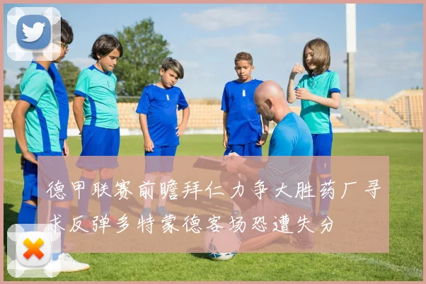德甲联赛前瞻拜仁力争大胜药厂寻求反弹多特蒙德客场恐遭失分